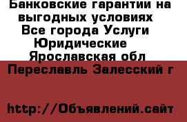Банковские гарантии на выгодных условиях - Все города Услуги » Юридические   . Ярославская обл.,Переславль-Залесский г.
